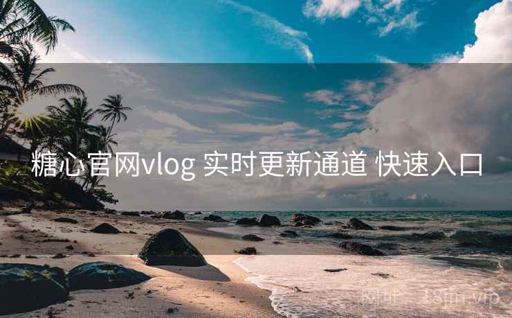 糖心官网vlog 实时更新通道 快速入口