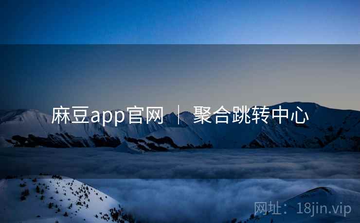 麻豆app官网 ｜ 聚合跳转中心