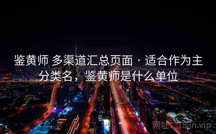 鉴黄师 多渠道汇总页面 · 适合作为主分类名，鉴黄师是什么单位