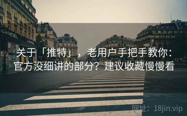 关于「推特」，老用户手把手教你：官方没细讲的部分？建议收藏慢慢看