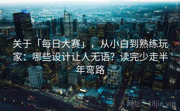 关于「每日大赛」，从小白到熟练玩家：哪些设计让人无语？读完少走半年弯路