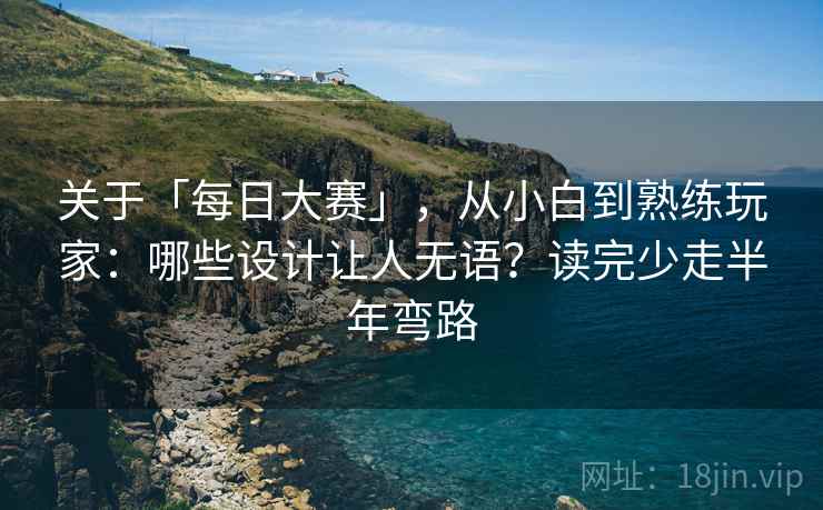 关于「每日大赛」，从小白到熟练玩家：哪些设计让人无语？读完少走半年弯路