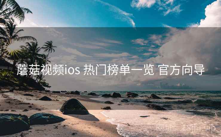 蘑菇视频ios 热门榜单一览 官方向导