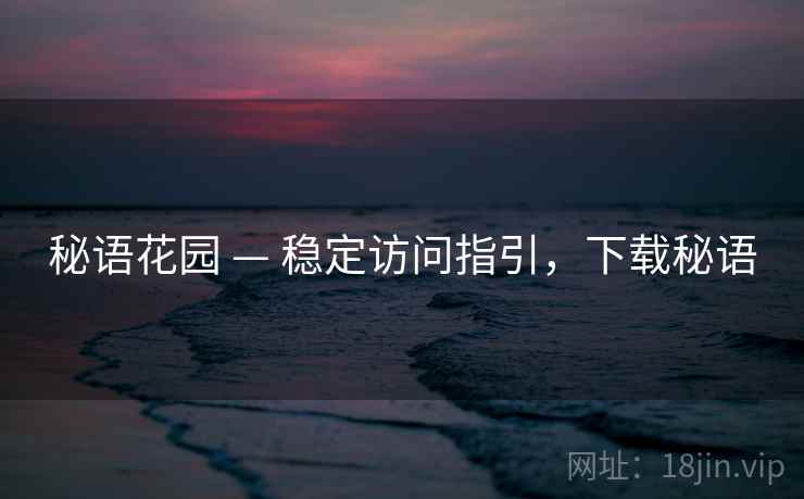 秘语花园 — 稳定访问指引，下载秘语