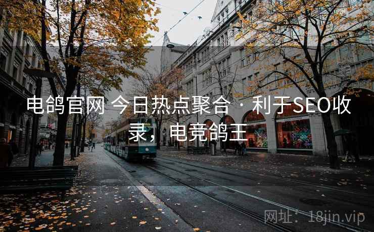 电鸽官网 今日热点聚合 · 利于SEO收录，电竞鸽王