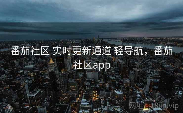 番茄社区 实时更新通道 轻导航，番茄社区app