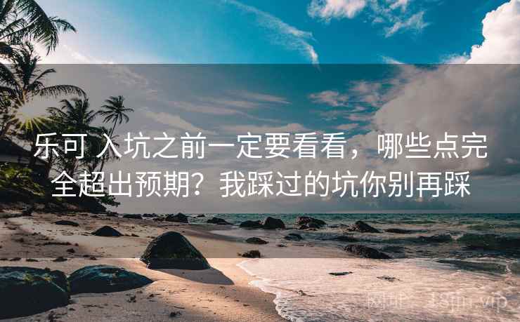 乐可 入坑之前一定要看看，哪些点完全超出预期？我踩过的坑你别再踩