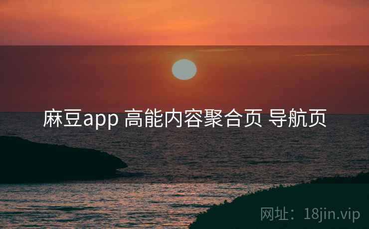 麻豆app 高能内容聚合页 导航页 麻豆app 高能内容聚合页 导航页