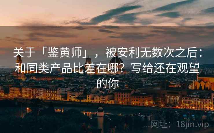 关于「鉴黄师」，被安利无数次之后：和同类产品比差在哪？写给还在观望的你