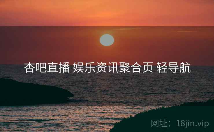 杏吧直播 娱乐资讯聚合页 轻导航 杏吧直播 娱乐资讯聚合页 轻导航