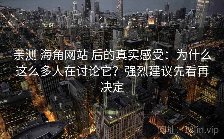 亲测 海角网站 后的真实感受:为什么这么多人在讨论它?强烈建议先看再决定 亲测 海角网站 后的真实感受:为什么这么多人在讨论它?强烈建议先看再决定