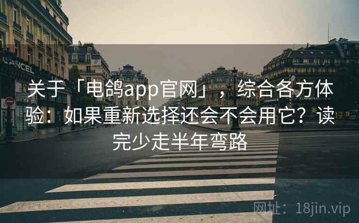 关于「电鸽app官网」,综合各方体验:如果重新选择还会不会用它?读完少走半年弯路 关于「电鸽app官网」,综合各方体验:如果重新选择还会不会用它?读完少走半年弯路