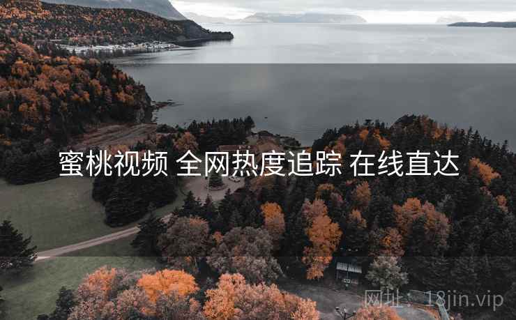 蜜桃视频 全网热度追踪 在线直达