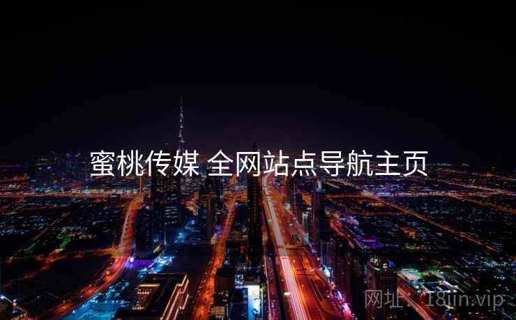 蜜桃传媒 全网站点导航主页 蜜桃传媒 全网站点导航主页