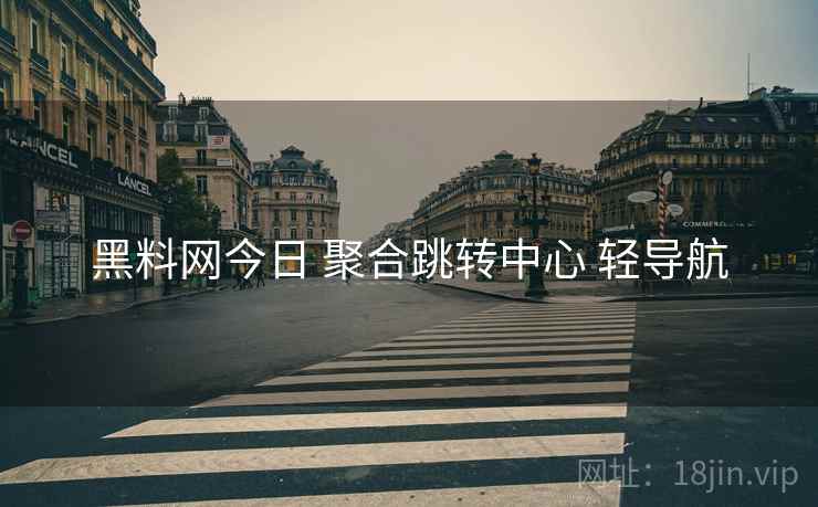 黑料网今日 聚合跳转中心 轻导航 黑料网今日 聚合跳转中心 轻导航