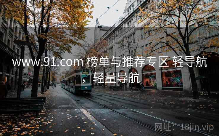 www.91.com 榜单与推荐专区 轻导航，轻量导航