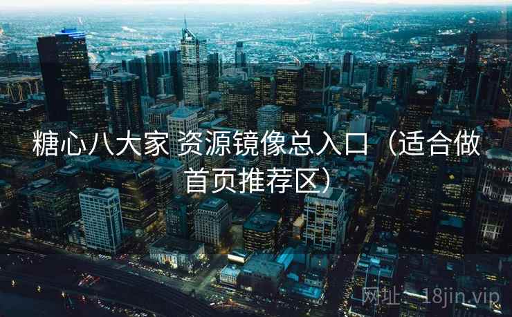 糖心八大家 资源镜像总入口（适合做首页推荐区）
