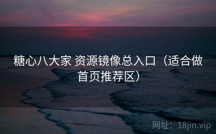 糖心八大家 资源镜像总入口（适合做首页推荐区）