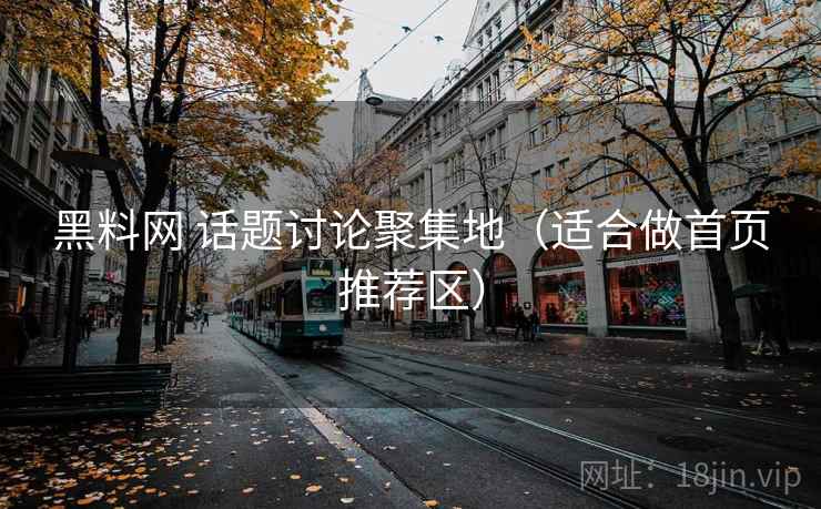 黑料网 话题讨论聚集地(适合做首页推荐区) 黑料网 话题讨论聚集地(适合做首页推荐区)