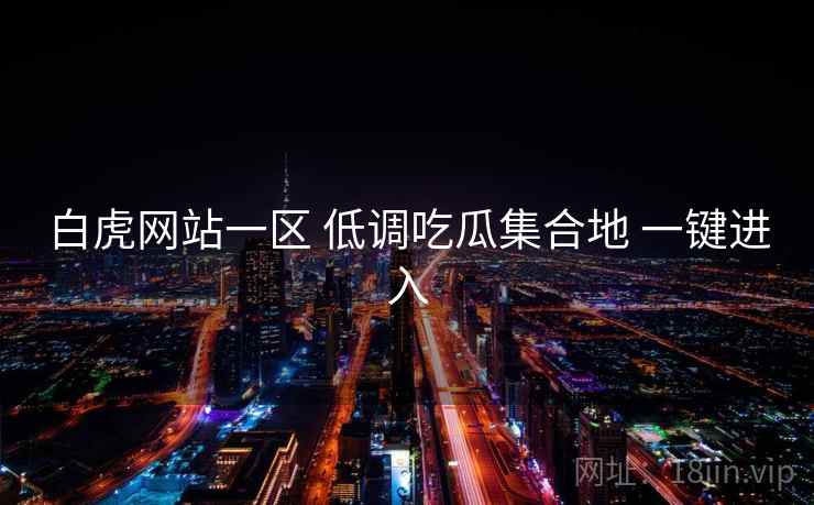 白虎网站一区 低调吃瓜集合地 一键进入 白虎网站一区 低调吃瓜集合地 一键进入