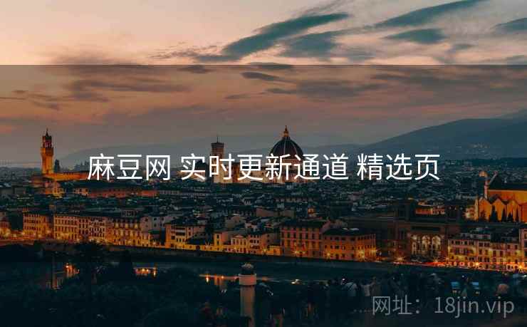麻豆网 实时更新通道 精选页 麻豆网 实时更新通道 精选页