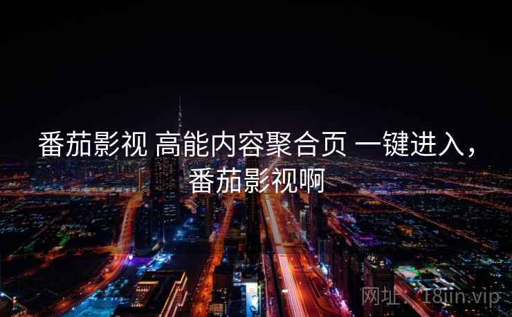 番茄影视 高能内容聚合页 一键进入,番茄影视啊 番茄影视 高能内容聚合页 一键进入,番茄影视啊